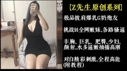原创极品披肩G奶炮友挑战91全网嫩妹、各路骚逼