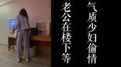 老公��在楼下！！气质少妇下班后来酒店偷情欺骗老公！！