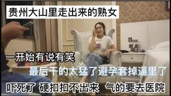 一开始有说有笑 最后干的太猛套子掉逼里了硬抠不出来  只能去医院