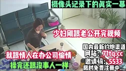 公司摄像意外记录，少妇和情人在办公室偷情【简 介内有约炮渠道】