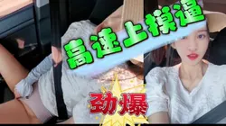【猛料】"高速上摸逼超爽的"