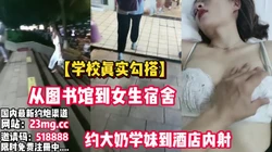 全程真实！从图书馆到女生宿舍约大奶学妹到酒店【看简 介同城免费约炮】