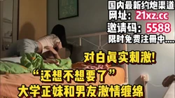 [付费] 对白真实刺激"你还要吗"大学正妹被按床上内射【简 介内有约炮渠道】