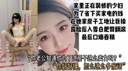 [付费]  为了给新房子买家电，已婚少妇在自家新房装修工地被无套狂操