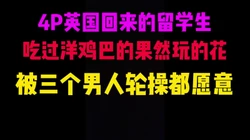[付费]  成都4P英国回来的留学生，吃过洋鸡巴的果然玩的开，非常配合
