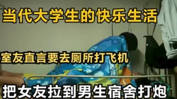 [付费] 把女友拉到男生宿舍打炮，当代大学生的快乐生活【下滑看约妹技巧和完整版