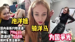 骑洋马！三个俄罗斯大洋马拿下为国争光【看简 介同城免费约炮】
