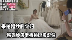 刺激！少妇到店试穿婚纱，被老板挑逗没忍住【看简 介同城免费约炮】