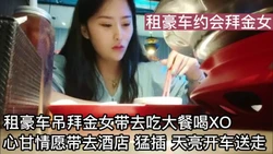 [付费] 租豪车带拜金女吃大餐心甘情愿去酒店