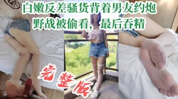 "完了完了，他看见我了"白嫩反差骚货背着男友兼职，野战被发现