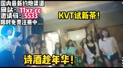 KTV试新茶，诗酒趁年华，直接在包厢操逼【简 介内有约炮渠道