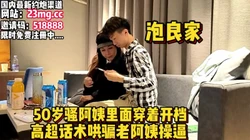 50岁的阿姨被20岁小伙推倒被按着强插【看简 介同城免费约炮】
