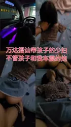 "你快点弄，别让孩子等太久"搭讪在万达带孩子的少妇，车震口爆后入内射
