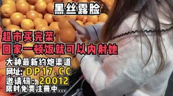 黑丝露脸，逛完超市回家做一顿饭就可内射【完整版27分钟已上传简 介】