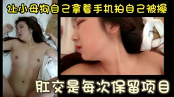 让小母狗自己举着手机拍自己被操 这个玩法可以 哈哈