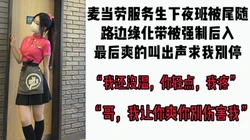 [付费]  "我还没湿，你轻点我疼"麦当劳服务生下夜班被尾随路边后入强干