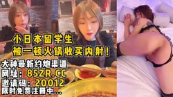 小日本留学生被富二代一顿火锅收买内射！【看简 介同城免费约炮】