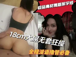 "老公操我，用力啊鸡巴好大"极品身材舞蹈系学姐18cm大屌申精