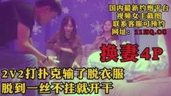 [付费] 4P换妻2v2打扑克，输了就脱衣服，脱到一丝不挂就开干（内有联系方式