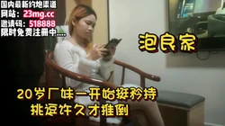 泡良家，20岁年轻厂妹开始装矜持，被挑逗推到【看简 介同城免费约炮】