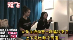 大学生把闺蜜骗过来一起玩，比试谁更厉害【看简 介同城免费约炮】