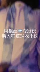 原创：0476地区探探约阿根廷夺冠夜后入狂草球衣小妹