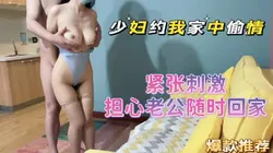 老公在隔壁打牌 偷跑进少妇家里操她！点赞300收藏支持发后续