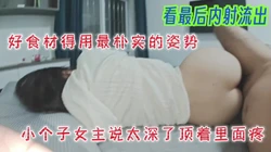 我个子小，你顶的那么深我里面好痛，顶着花心内射流出（看简界约啪渠道）