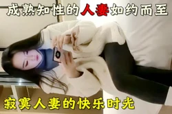 寂寞人妻的快乐时光（下面简介看完整版 约视频女主）