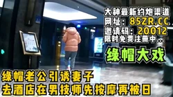 淫妻大戏！绿帽老公引诱妻子去酒店做Spa再被日【看简 介同城免费约炮
