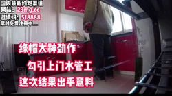 绿帽大神！勾引上门水管工，这次结果出乎意料【看简 介同城免费约炮】