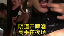 意想不到KTV居然有身怀绝技的学生母狗 必须马上车震狂插高潮颜射吞精
