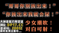 “哥哥别拔出来！我会喷的到处都是”【完整版39分钟已上传简 介】