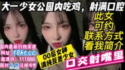 大一清纯少女公园内吃鸡射满口腔绝美反差女神【看简 介同城免费约炮】