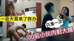 "一会你老公来了怎么办"趁大哥不在勾引温柔大嫂！直接内射她，对白精彩