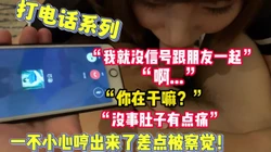 打电话！“啊”“你在干嘛？”“我跟朋友”【完整版56分钟已上传下面】