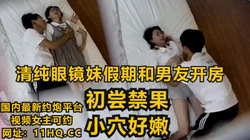 [付费] 清纯大一眼镜妹子假期和男友在酒店初尝禁果【下滑看联系方式和完整版】