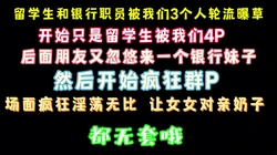 淫荡群P 银行美女职员加留学生美女参加 被我们轮草 完整版看简界