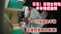 罕见！发现女同性情侣开房做爱！69互舔战【完整版70分钟已上传下面】