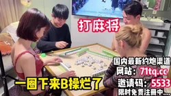 打麻将，两个少妇一圈下来被猛男爆草【看简 介同城免费约炮】