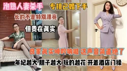 人妻杀手专挑已婚下手！年纪越大胆子越大开酒店门操『狠货高科技看简阶』