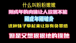 真实草刚成年学生妹，她说我是第二个草她的 确实紧没有经验 就是听话