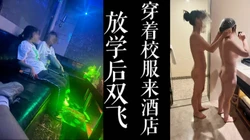 [付费]  放学后来酒店双飞！！穿着校服带着同学第一次尝试！！（已满18岁！）