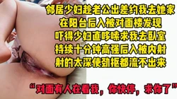 [付费]  "别插了，对面有人在看我"邻居家肥臀少妇趁老公不在家约我偷情被内射