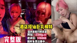 酒吧搭讪巨乳模特，在厕所来一炮回去在干一炮【看简 介同城免费约炮】