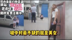下基层，原生态，城中村美女多多选中一个内射【简 介有约炮渠道】