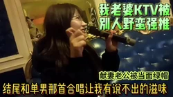 老婆KTV被野蛮强推后入口爆满嘴精华