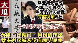 最新大瓜！民航大学“绿帽门”50分钟视频流出【简阶获取最新约炮神器】