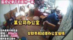 摄像头记录的意外一幕！领导和同事在偷啪【看简 介同城免费约炮】