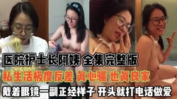 医院眼镜护士长！长相正经样超反差打电话操『新科技约炮神器到货看简阶』